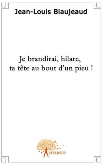 Couverture du livre « Je brandirai, hilare, ta tête au bout d'un pieu » de Jean-Louis Biaujeaud aux éditions Edilivre