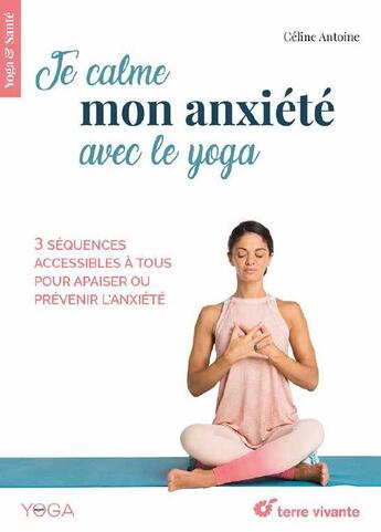 Couverture du livre « Je calme mon anxiété avec le yoga ; 3 séquences accessibles à tous pour apaiser ou prévenir l'anxiété » de Celine Antoine aux éditions Terre Vivante