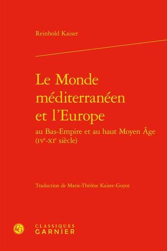 Couverture du livre « Le Monde méditerranéen et l'Europe au Bas-Empire et au haut Moyen Age (IVe-XIe siècle) » de Reinhold Kaiser aux éditions Classiques Garnier