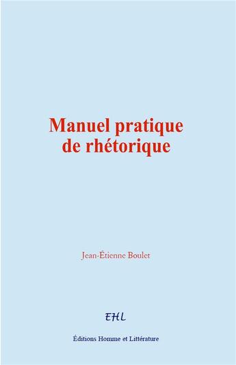 Couverture du livre « Manuel pratique de rhétorique » de Jean-Etienne Boulet aux éditions Homme Et Litterature