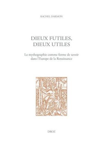 Couverture du livre « Dieux futiles, dieux utiles - la mythographie comme forme de savoir dans l'europe de la renaissance » de Rachel Darmon aux éditions Droz