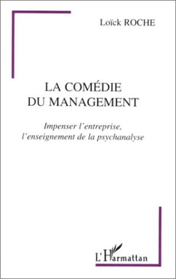 Couverture du livre « La comédie du management ; impenser l'entreprise, l'enseignement de la psychanalyse » de Loïck Roche aux éditions L'harmattan