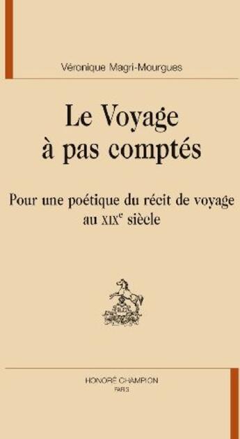 Couverture du livre « Le voyage à pas comptés ; pour une poétique du récit de voyage au XIX siècle » de Veronique Magri-Mourgues aux éditions Honore Champion