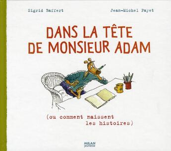 Couverture du livre « Dans la tête de monsieur Adam (ou comment naissent les histoires) » de Sigrid Baffert et Jean-Michel Payet aux éditions Milan