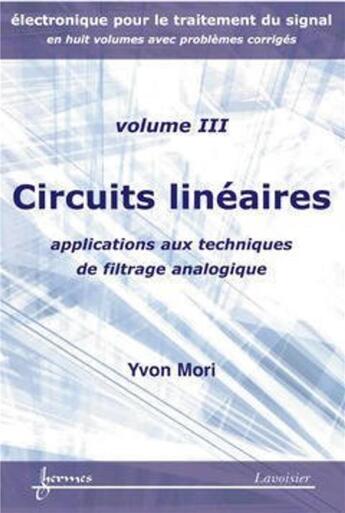 Couverture du livre « Circuits linéaires : applications aux techniques de filtrage analogique (Électronique pour le traitement du signal avec problèmes corrigés Vol. 3) » de Yvon Mori aux éditions Hermes Science Publications