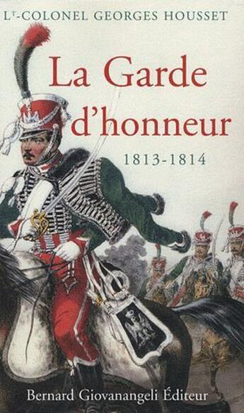 Couverture du livre « La garde d'honneur 1813-1814 ; histoire du corps et de ses soldats » de Georges Housset aux éditions Bernard Giovanangeli