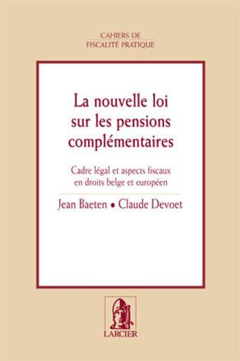 Couverture du livre « La nouvelle loi sur les pensions complementaires - cadre legal et aspects fiscaux en droits belge et » de Baeten/Devoet aux éditions Larcier