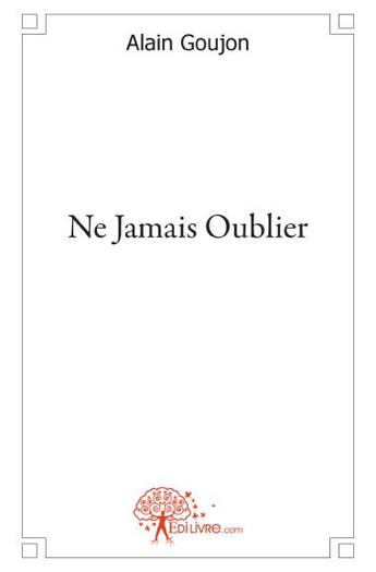 Couverture du livre « Ne jamais oublier » de Alain Goujon aux éditions Edilivre