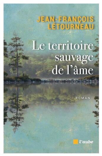 Couverture du livre « Le territoire sauvage de l'âme » de Jean-Francois Letourneau aux éditions Editions De L'aube