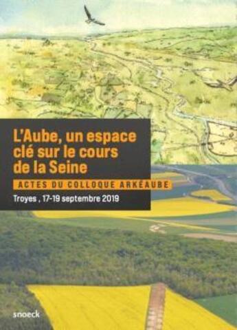 Couverture du livre « L'Aube, un espace clé sur le cours de la Seine : actes du colloque Arkéaube ; Troyes, 17-19 septembre 2019 » de Archives Departement aux éditions Snoeck Gent