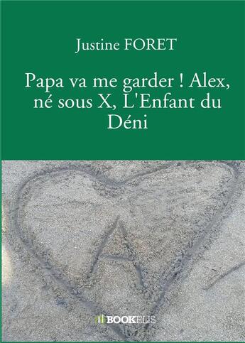 Couverture du livre « Papa va me garder ! Alex, né sous X, l'enfant du déni » de Justine Foret aux éditions Bookelis