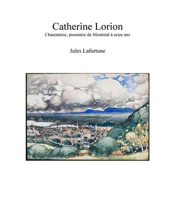 Couverture du livre « Catherine Lorion : Charentaise, pionnière de Montréal à seize ans » de Jules Lafortune aux éditions Librinova