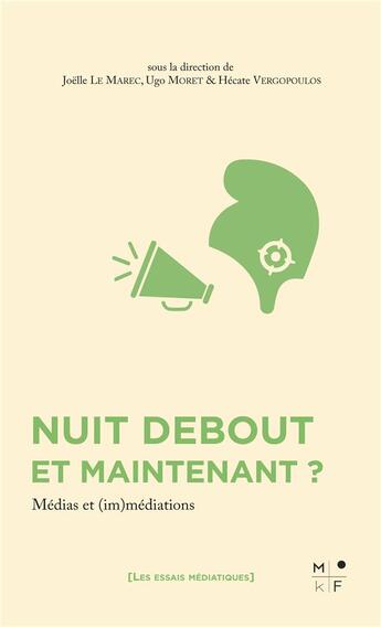 Couverture du livre « Nuit Debout et maintenant ? médias et (im)médiations » de Joelle Le Marec et Hecate Vergopoulos et Ugo Moret aux éditions Mkf