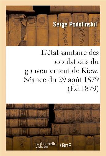 Couverture du livre « L'etat sanitaire des populations du gouvernement de kiew. seance du 29 aout 1879 » de Podolinskii Serge aux éditions Hachette Bnf