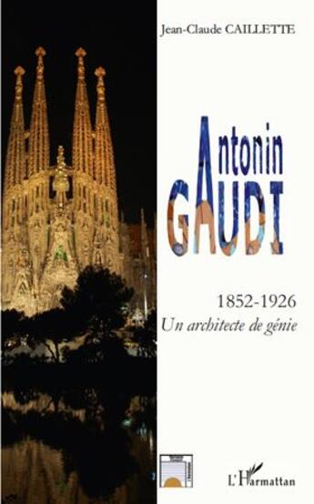 Couverture du livre « Antonin Gaudi ; 1852-1926 ; un architecte de génie » de Jean-Claude Caillette aux éditions L'harmattan