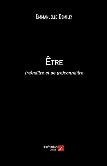 Couverture du livre « Être ; (re)naître et se (re)connaître » de Emmanuelle Demilly aux éditions Editions Du Net