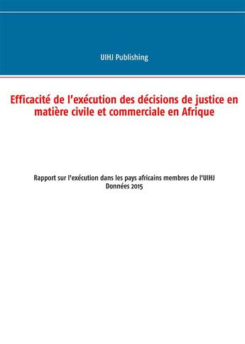 Couverture du livre « Efficacité de l'exécution des décisions de justice en matière civile et commerciale en Afrique ; rapport sur l'exécution dans les pays africains membres de l'UIHJ - Données 2015 » de Publishing Uihj aux éditions Books On Demand