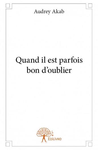 Couverture du livre « Quand il est parfois bon d'oublier » de Audrey Akab aux éditions Edilivre