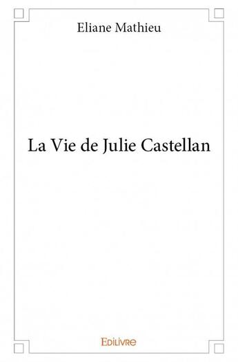 Couverture du livre « La vie de Julie Castellan » de Eliane Mathieu aux éditions Edilivre