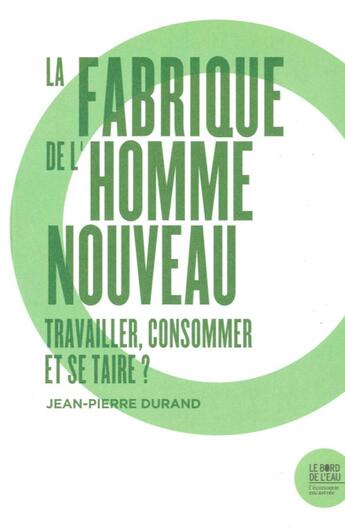 Couverture du livre « La fabrique de l'homme nouveau : travailler et consommer » de Jean-Pierre Durand aux éditions Bord De L'eau