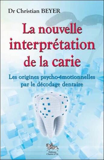 Couverture du livre « La nouvelle interprétation de la carie ; les origines psycho-émotionnelles par le decodage dentaire » de Christian Beyer aux éditions Chariot D'or