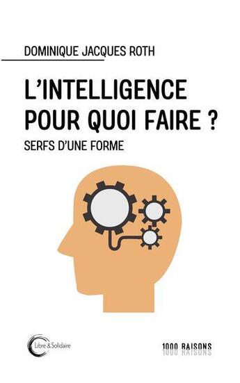 Couverture du livre « L'intelligence pour quoi faire ? » de Dominique Jacques Roth aux éditions Libre & Solidaire