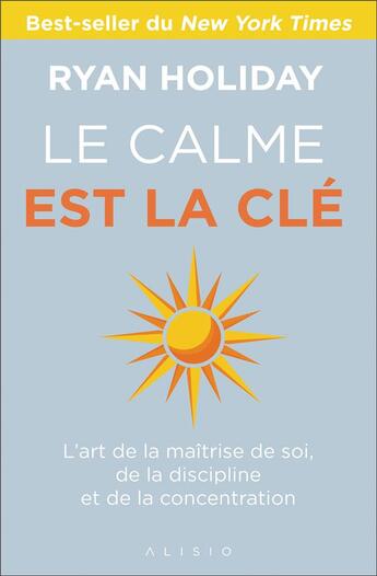 Couverture du livre « Le calme est la clé ; l'art de la maîtrise de soi, de la discipline et de la concentration » de Ryan Holiday aux éditions Alisio