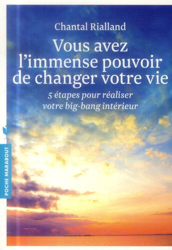 Couverture du livre « Vous avez l'immense pouvoir de changer votre vie ; 5 étapes pour réaliser votre big-bang intérieur » de Chantal Rialland aux éditions Marabout