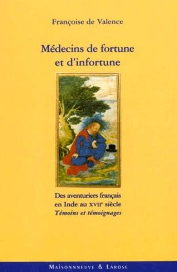 Couverture du livre « Médecins de fortune et d'infortune ; des aventuriers francais en Inde au XVII e siècle ; témoins et témoignages » de Francois De Valence aux éditions Maisonneuve Larose