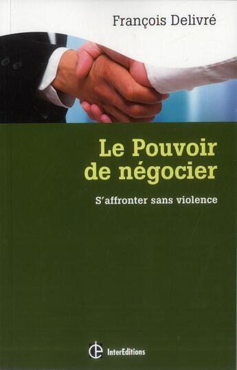 Couverture du livre « Le pouvoir de négocier ; s'affronter sans violence : l'espace gagnant-gagnant en négociation (3e édition) » de Francois Delivre aux éditions Intereditions