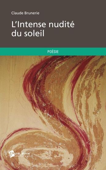 Couverture du livre « L'intense nudité du soleil » de Claude Brunerie aux éditions Publibook