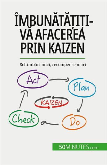 Couverture du livre « Îmbun?t??i?i-v? afacerea prin Kaizen : Schimb?ri mici, recompense mari » de Antoine Delers aux éditions 50minutes.com