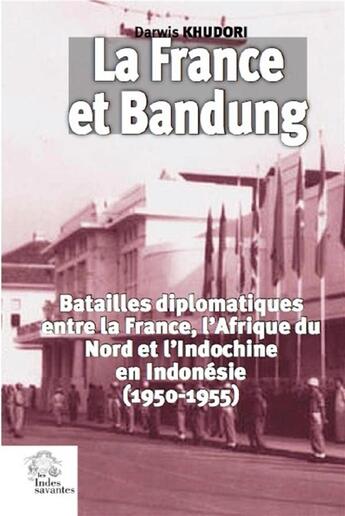 Couverture du livre « La France et Bandung ; batailles diplomatiques entre la France, l'Afrique du Nord et l'Indochine en Indonésie (1950-1955) » de Darwis Khudori aux éditions Les Indes Savantes