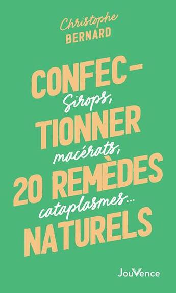 Couverture du livre « Confectionner 25 remèdes naturels : sirops, macérats, cataplasmes... » de Christophe Bernard aux éditions Jouvence