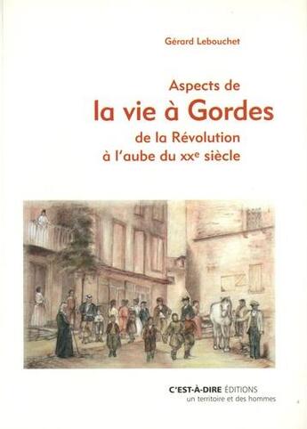 Couverture du livre « Aspects de la vie à Gordes ; de la Révolution à l'aube du XXe siècle » de Gerard Lebouchet aux éditions C'est-a-dire