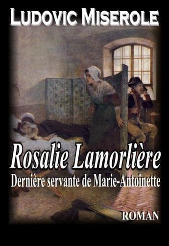 Couverture du livre « Rosalie Lamorlière ; la dernière servante de Marie-Antoinette » de Ludovic Miserole aux éditions Editions Du Preau