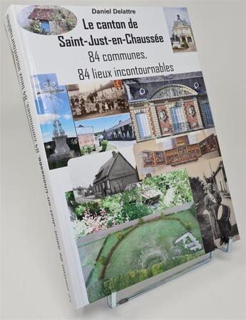 Couverture du livre « Le canton de Saint-Just-en-Chaussée : 84 communes, 84 lieux incontournables » de Daniel Delattre aux éditions Delattre