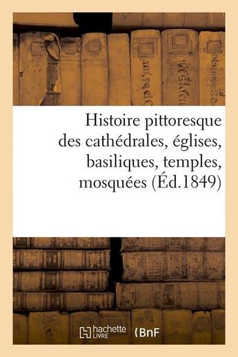 Couverture du livre « Histoire pittoresque des cathedrales, eglises, basiliques, temples, mosquees, (ed.1849) » de  aux éditions Hachette Bnf