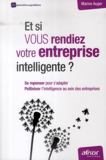 Couverture du livre « Et si vous rendiez votre entreprise intelligente ? se repenser pour s'adapter ; polliniser l'intelligence au sein des entreprises » de Marine Auger aux éditions Afnor