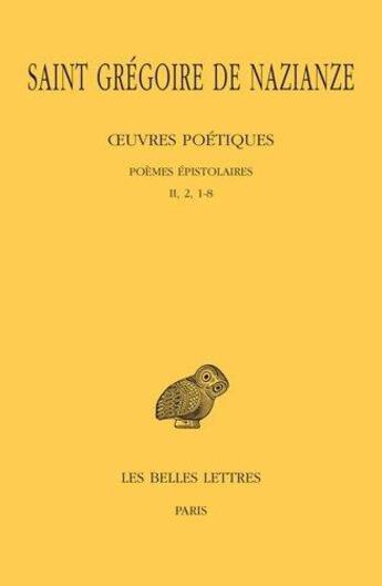 Couverture du livre « Oeuvres poétiques t.2 : poèmes épistolaires, II, 2, 1-18 » de Gregoire De Nazianze aux éditions Belles Lettres