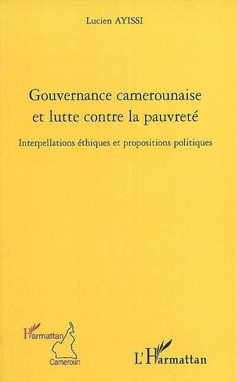 Couverture du livre « Gouvernance camerounaise et lutte contre la pauvreté ; interpellations éthiques et propositions politiques » de Lucien Ayissi aux éditions L'harmattan