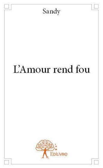 Couverture du livre « L'amour rend fou » de Sandy aux éditions Edilivre