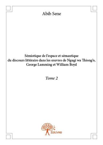 Couverture du livre « Sémiotique de l'espace et sémantique du discours littéraire dans les oeuvres de Ngugi wa Thiong'o, George Lamming et William Boyd t.2 » de Abib Sene aux éditions Edilivre