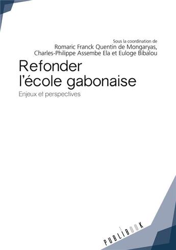 Couverture du livre « Refonder l'école gabonaise ; enjeux et perspectives » de Romaric Franck Quentin De Mongaryas et Charles-Philippe Assembe Ela et Euloge Bibalou aux éditions Publibook