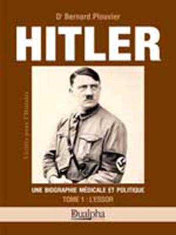 Couverture du livre « Hitler tome 1 : l'essor : Une biographie médicale et politique » de Bernard Plouvier aux éditions Dualpha