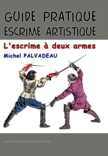 Couverture du livre « Guide pratique escrime artistique : l'escrime à deux armes » de Michel Palvadeau aux éditions Emotion Primitive