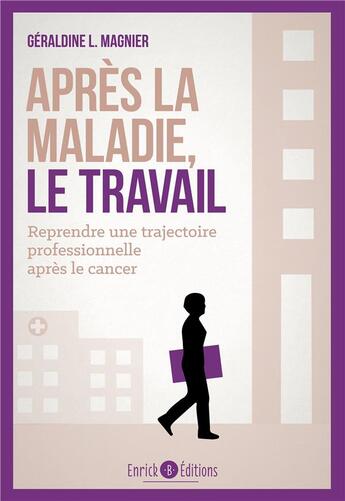 Couverture du livre « Après la maladie, le travail ; reprendre une trajectoire professionnelle après le cancer » de Geraldine L. Magnier aux éditions Enrick B.