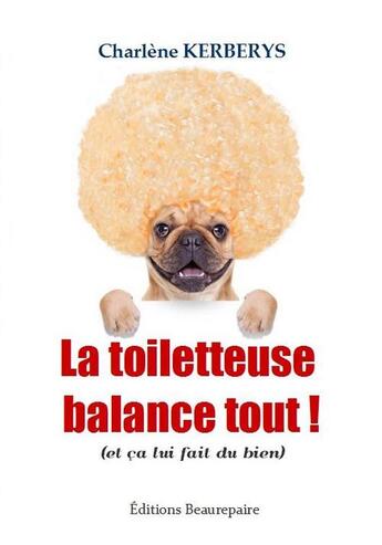 Couverture du livre « La toiletteuse balance tout ! (et ça lui fait du bien) » de Charlene Kerberys aux éditions Beaurepaire