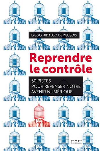 Couverture du livre « Reprendre le contrôle : 50 pistes pour repenser notre avenir numérique » de Diego Hidalgo Demeusois aux éditions Fyp