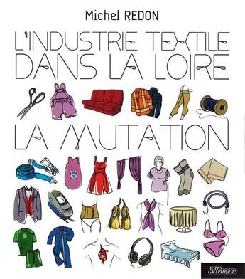 Couverture du livre « L'industrie textile dans la Loire ; la mutation » de Michel Redon aux éditions Actes Graphiques